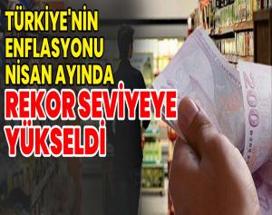 Türkiye’nin Enflasyonu Nisan Ayında Rekor Seviyeye Yükseldi