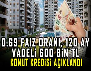 0.69 faiz oranı, 120 ay vadeli 600 bin TL konut kredisi açıklandı