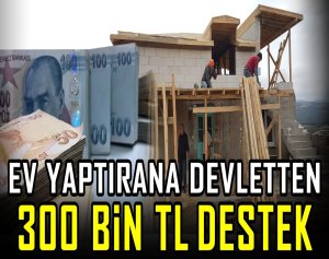 Ev yaptırana devletten 300 bin tl destek