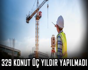 “329 konut üç yıldır yapılmadı”