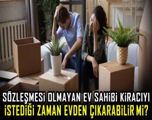 Sözleşmesi olmayan ev sahibi kiracıyı istediği zaman evden çıkarabilir mi?