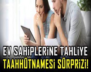 Ev sahiplerine tahliye taahhütnamesi sürprizi!