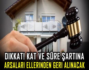 Dikkat! kat ve süre şartına uymayanların arsaları ellerinden geri alınacak