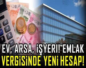 Ev, Arsa, İşyeri! Emlak vergisinde yeni hesap!