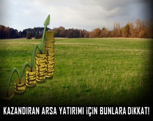 Kazandıran arsa yatırımı için bunlara dikkat!