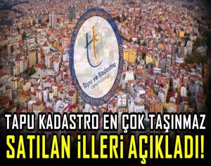 Tapu Kadastro En Çok Taşınmaz Satılan İlleri Açıkladı