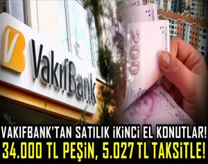 Vakıfbank'tan satılık ikinci el konutlar! 34.000 TL peşin, 5.027 TL taksitle!