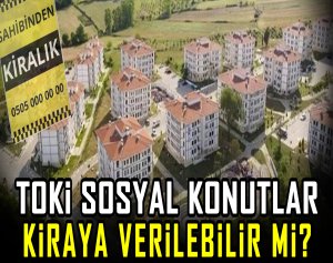 TOKİ sosyal konutlar kiraya verilebilir mi?