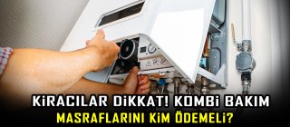 Kiracılar dikkat! Kombi bakım masraflarını kim ödemeli?