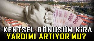 Kentsel dönüşüm kira yardımı artıyor mu?