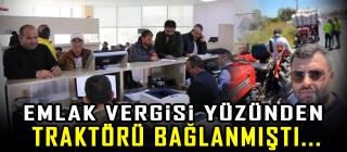 Emlak Vergisi Borcu nedeniyle traktörü bağlanmıştı…