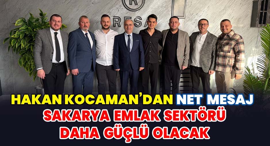 Hakan Kocaman’dan Net Mesaj  ''Sakarya Emlak Sektörü Daha Güçlü Olacak''