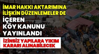 İmar hakkı aktarımına ilişkin düzenlemeler de içeren köy kanunu yayımlandı.İzinsiz yapılara yıkım kararı alınabilecek