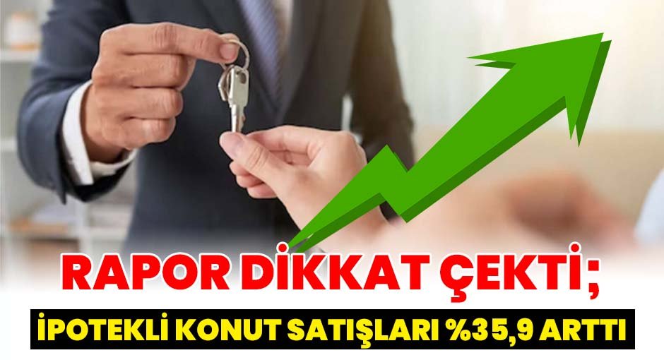 Rapor Dikkat Çekti; İpotekli Konut Satışları %35,9 Arttı