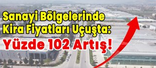 Sanayi Bölgelerinde Kira Fiyatları Uçuşta Yüzde 102 Artış!