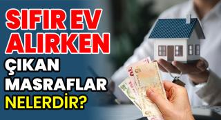 Sıfır Ev Alırken Çıkan Masraflar Nelerdir