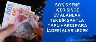 Son 5 Sene  İçerisinde  Ev Alanlar Tek Bir Şartla Tapu Harcı Para İadesi Alabilecek