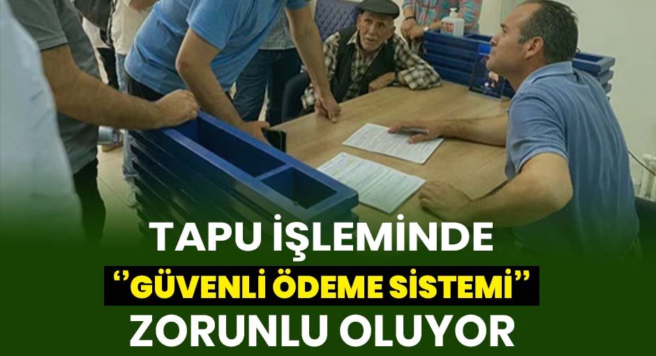 Tapu işleminde  Güvenli Ödeme sistemi  Zorunlu Oluyor