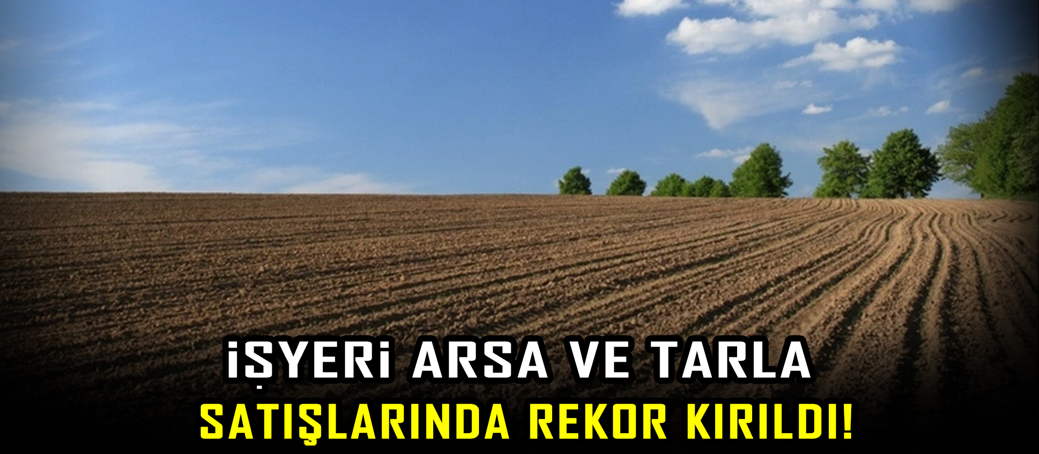 İşyeri arsa ve tarla satışlarında rekor kırıldı!