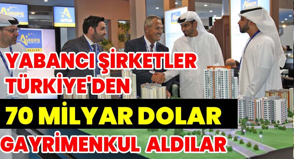 Yabancı şirketler Türkiye'den 70 Milyar dolar Gayrimenkul  aldılar