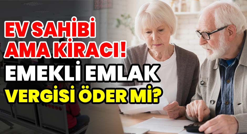 Ev Sahibi Ama Kiracı! Emekli Emlak Vergisi Öder mi?