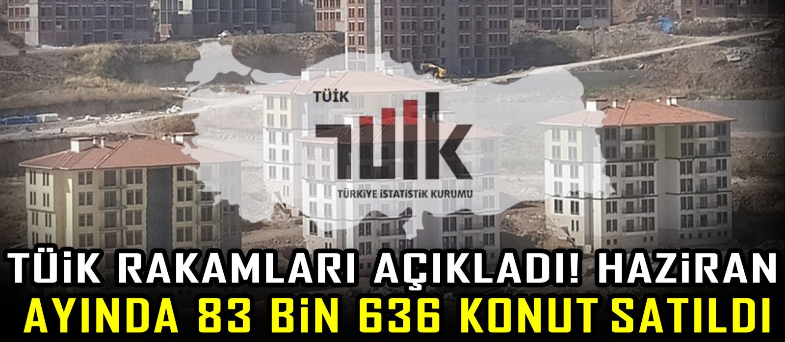 TÜİK rakamları açıkladı! Haziran ayında 83 bin 636 konut satıldı