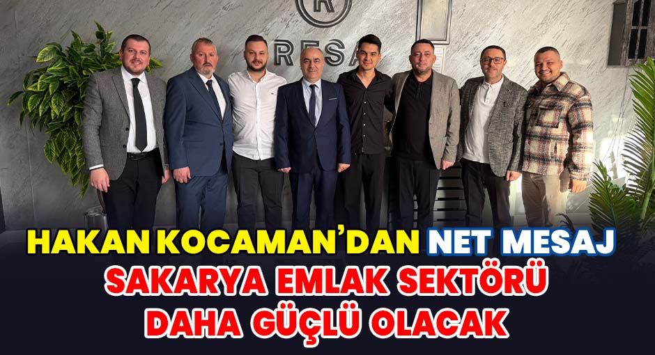 Hakan Kocaman’dan Net Mesaj  ''Sakarya Emlak Sektörü Daha Güçlü Olacak''