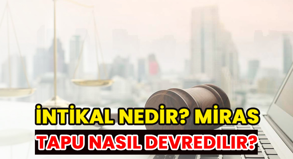 İntikal Nedir? Miras Tapu Nasıl Devredilir?