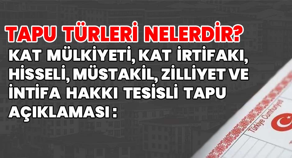 Tapu Türleri Nelerdir? Kat mülkiyeti, kat irtifakı, Hisseli, Müstakil, Zilliyet tapu ve İntifa Hakkı Tesisli Tapu Açıklaması: