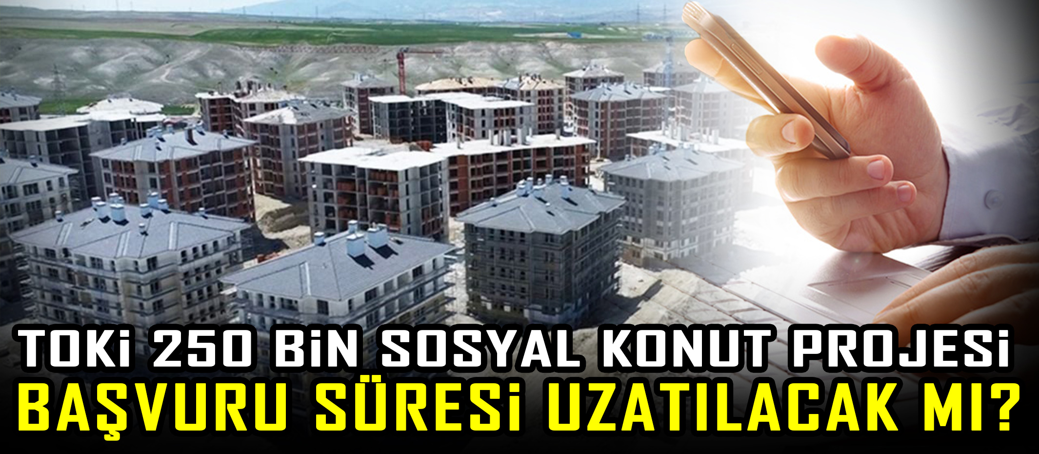 TOKİ 250 bin sosyal konut projesi başvuru süresi uzatılacak mı?